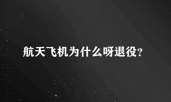 航天飞机为什么呀退役？