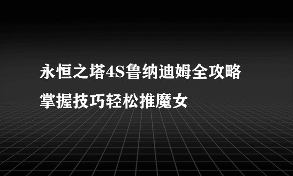 永恒之塔4S鲁纳迪姆全攻略 掌握技巧轻松推魔女
