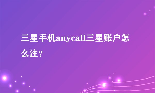 三星手机anycall三星账户怎么注？