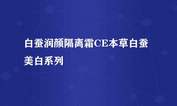 白蚕润颜隔离霜CE本草白蚕美白系列