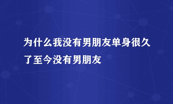 为什么我没有男朋友单身很久了至今没有男朋友