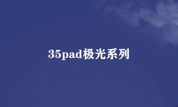 35pad极光系列
