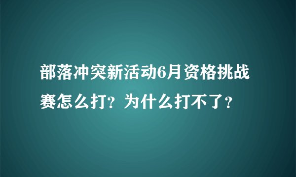 部落冲突新活动6月资格挑战赛怎么打？为什么打不了？