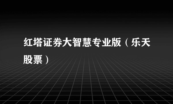 红塔证券大智慧专业版（乐天股票）
