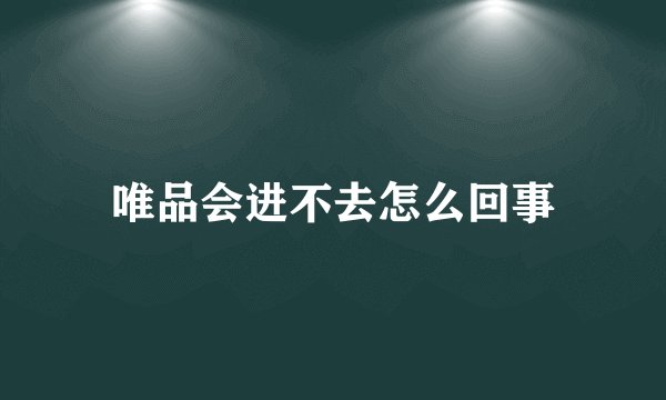 唯品会进不去怎么回事