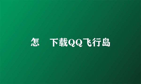 怎麼下载QQ飞行岛