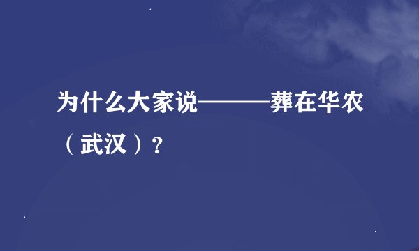 为什么大家说———葬在华农（武汉）？