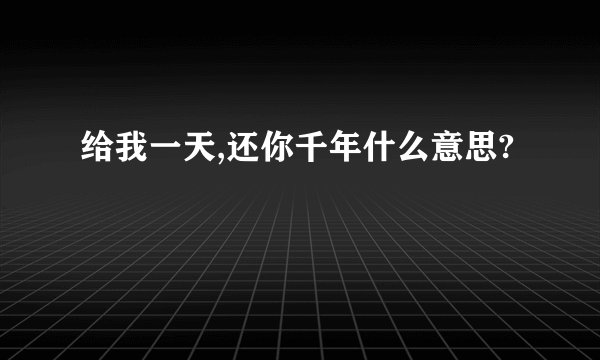 给我一天,还你千年什么意思?