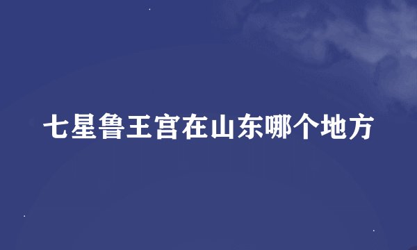 七星鲁王宫在山东哪个地方