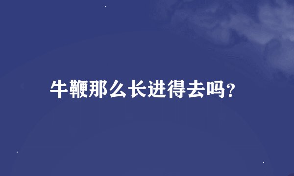牛鞭那么长进得去吗？
