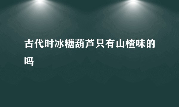 古代时冰糖葫芦只有山楂味的吗