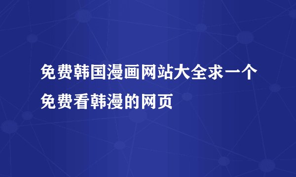 免费韩国漫画网站大全求一个免费看韩漫的网页
