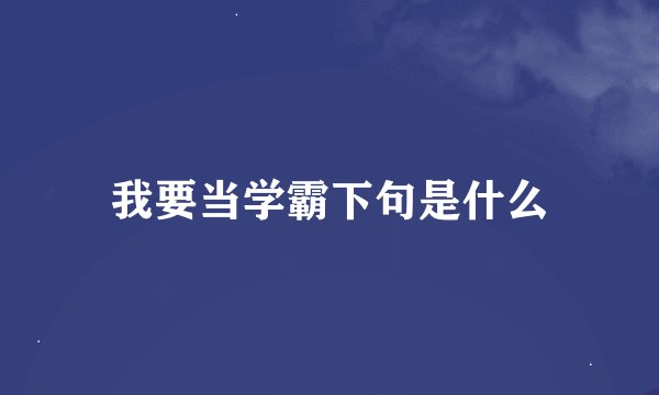 我要当学霸下句是什么