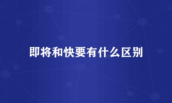 即将和快要有什么区别