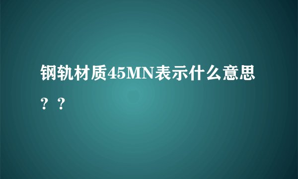 钢轨材质45MN表示什么意思？？
