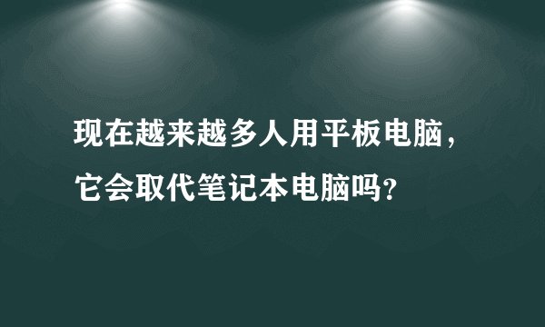 现在越来越多人用平板电脑，它会取代笔记本电脑吗？