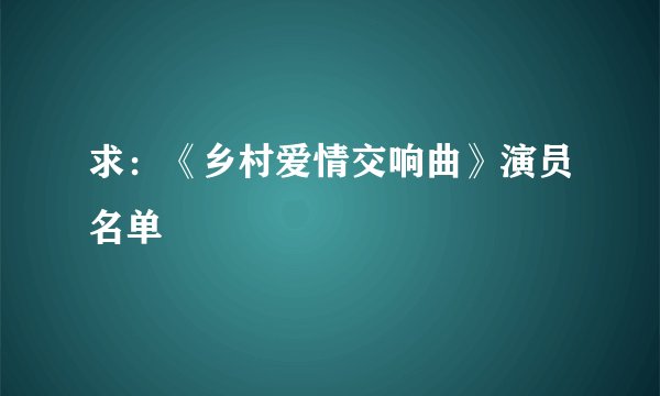 求：《乡村爱情交响曲》演员名单