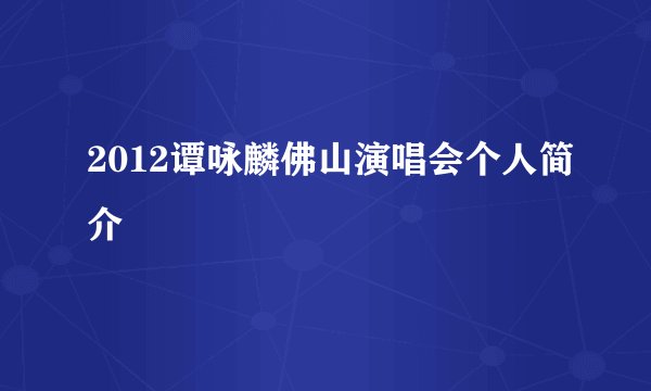 2012谭咏麟佛山演唱会个人简介