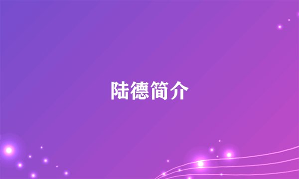 陆德简介