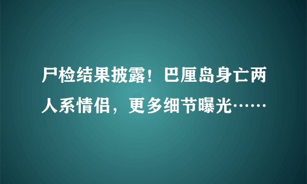 尸检结果披露!巴厘岛身亡两人系情侣,更多细节曝光……