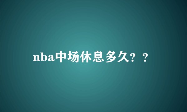 nba中场休息多久？？