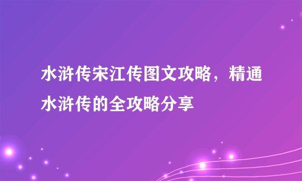 水浒传宋江传图文攻略，精通水浒传的全攻略分享