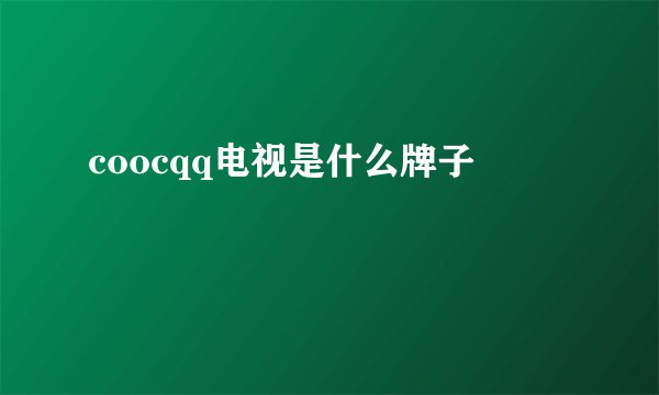 coocqq电视是什么牌子