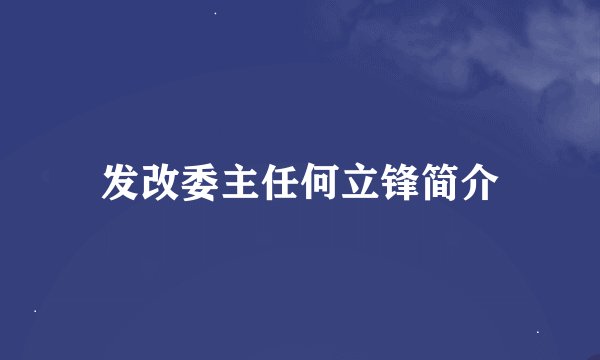 发改委主任何立锋简介