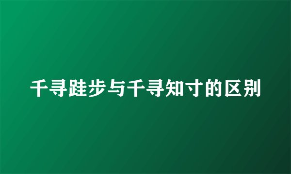 千寻跬步与千寻知寸的区别