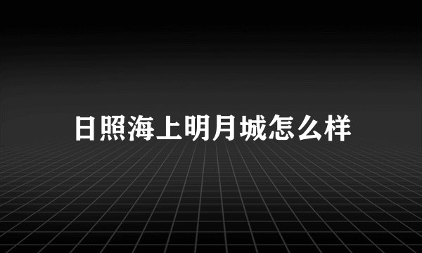 日照海上明月城怎么样