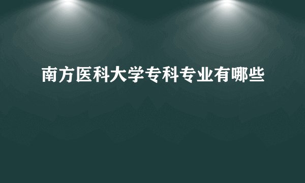 南方医科大学专科专业有哪些
