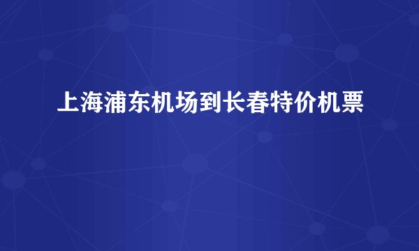 上海浦东机场到长春特价机票