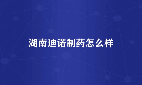 湖南迪诺制药怎么样