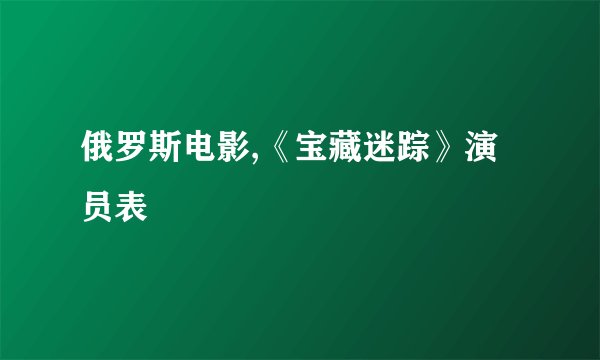 俄罗斯电影,《宝藏迷踪》演员表