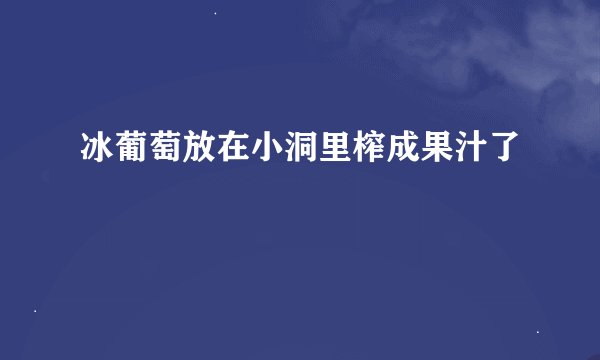 冰葡萄放在小洞里榨成果汁了