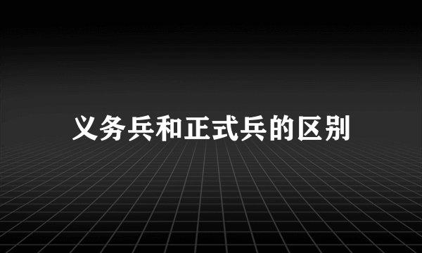 义务兵和正式兵的区别