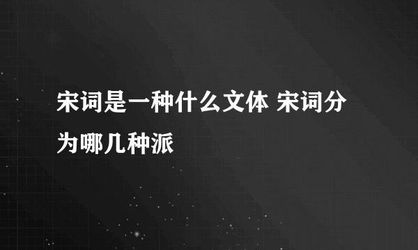 宋词是一种什么文体 宋词分为哪几种派