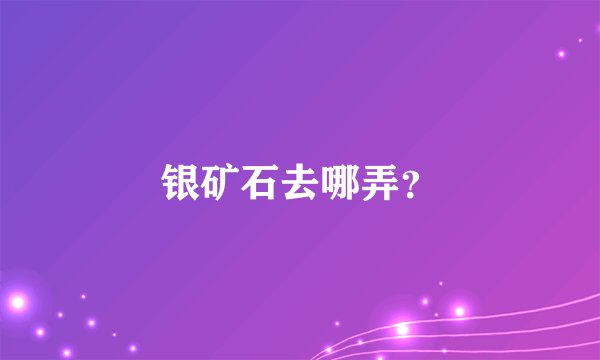 银矿石去哪弄?