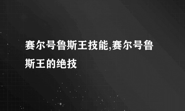 赛尔号鲁斯王技能,赛尔号鲁斯王的绝技