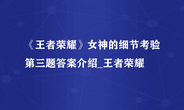 《王者荣耀》女神的细节考验第三题答案介绍_王者荣耀