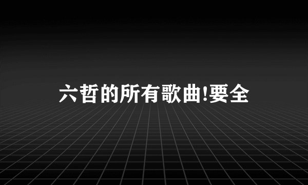 六哲的所有歌曲!要全