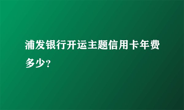 浦发银行开运主题信用卡年费多少？