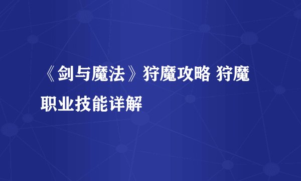 《剑与魔法》狩魔攻略 狩魔职业技能详解