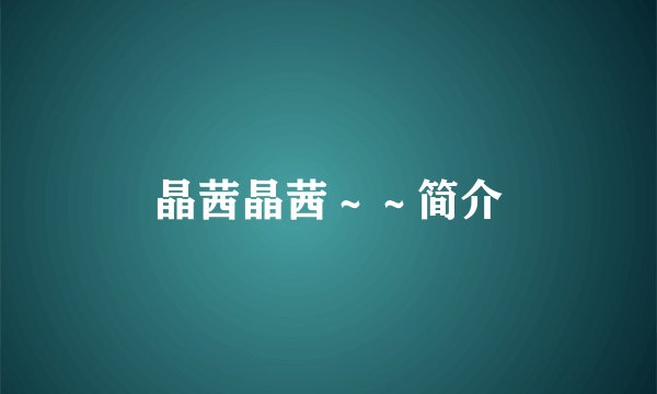 晶茜晶茜～～简介
