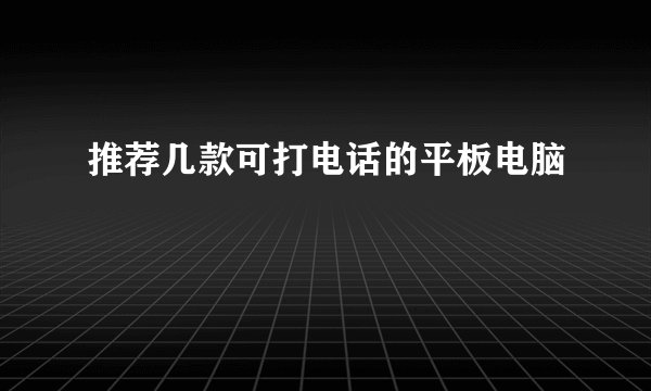 推荐几款可打电话的平板电脑