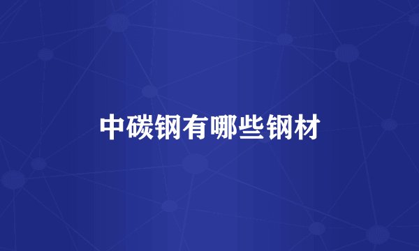 中碳钢有哪些钢材