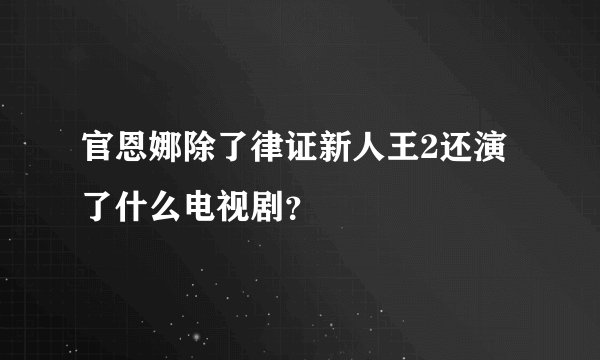 官恩娜除了律证新人王2还演了什么电视剧？