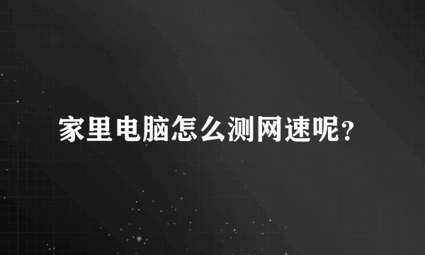 家里电脑怎么测网速呢？