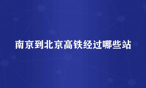 南京到北京高铁经过哪些站