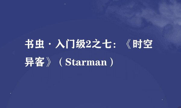 书虫·入门级2之七：《时空异客》（Starman）